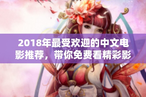 2018年最受欢迎的中文电影推荐，带你免费看精彩影片！