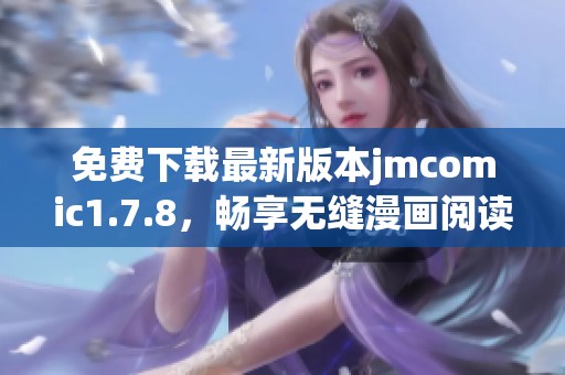 免费下载最新版本jmcomic1.7.8，畅享无缝漫画阅读体验和新功能探索！