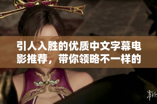 引人入胜的优质中文字幕电影推荐，带你领略不一样的视听盛宴