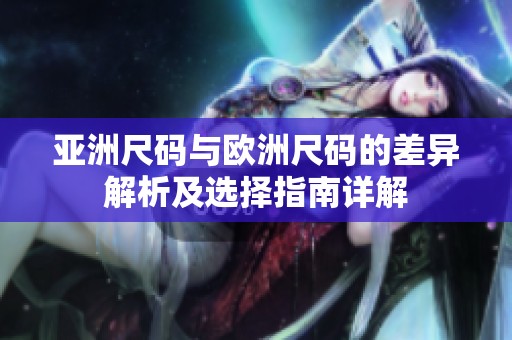 亚洲尺码与欧洲尺码的差异解析及选择指南详解