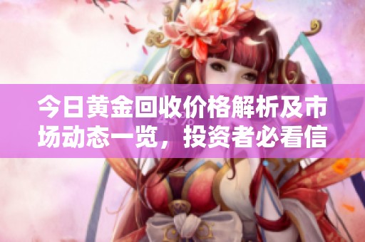今日黄金回收价格解析及市场动态一览，投资者必看信息分享