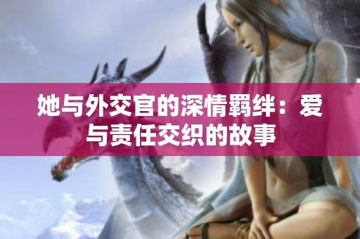 她与外交官的深情羁绊：爱与责任交织的故事