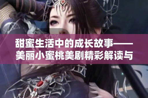 甜蜜生活中的成长故事——美丽小蜜桃美剧精彩解读与分享