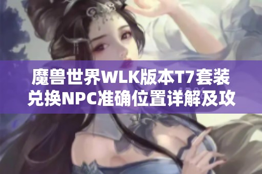 魔兽世界WLK版本T7套装兑换NPC准确位置详解及攻略
