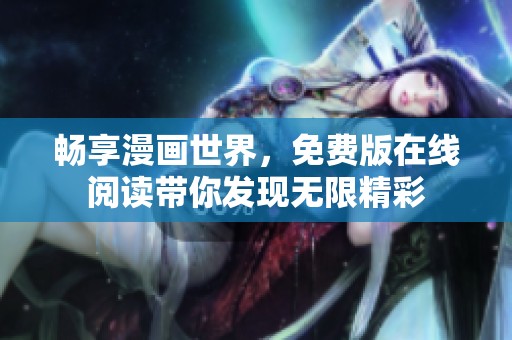 畅享漫画世界，免费版在线阅读带你发现无限精彩