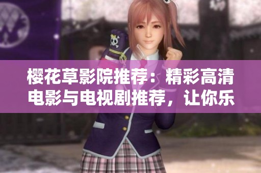 樱花草影院推荐：精彩高清电影与电视剧推荐，让你乐享不已