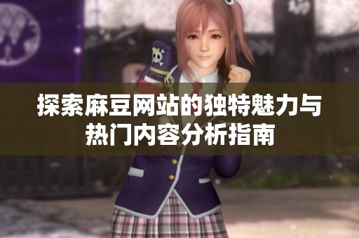 探索麻豆网站的独特魅力与热门内容分析指南