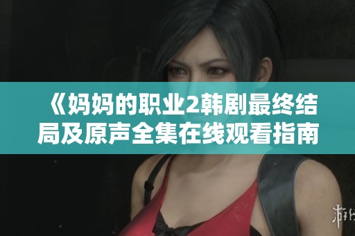 《妈妈的职业2韩剧最终结局及原声全集在线观看指南》