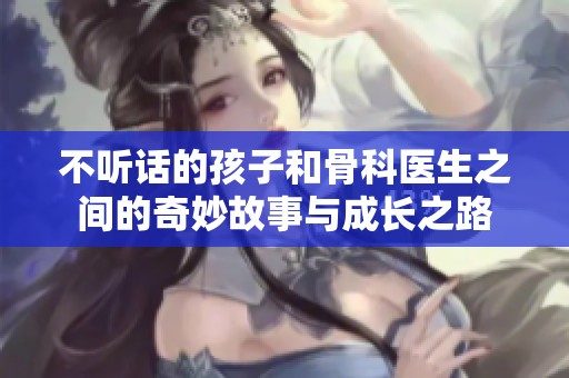 不听话的孩子和骨科医生之间的奇妙故事与成长之路