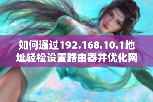 如何通过192.168.10.1地址轻松设置路由器并优化网络性能