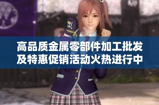 高品质金属零部件加工批发及特惠促销活动火热进行中