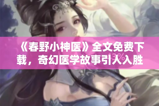 《春野小神医》全文免费下载，奇幻医学故事引人入胜等你来探索