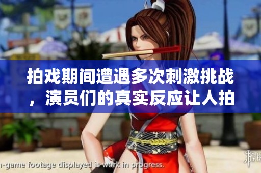 拍戏期间遭遇多次刺激挑战，演员们的真实反应让人拍案叫绝