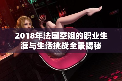 2018年法国空姐的职业生涯与生活挑战全景揭秘