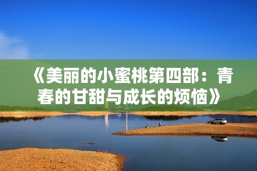 《美丽的小蜜桃第四部：青春的甘甜与成长的烦恼》