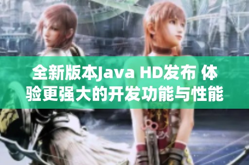 全新版本Java HD发布 体验更强大的开发功能与性能提升