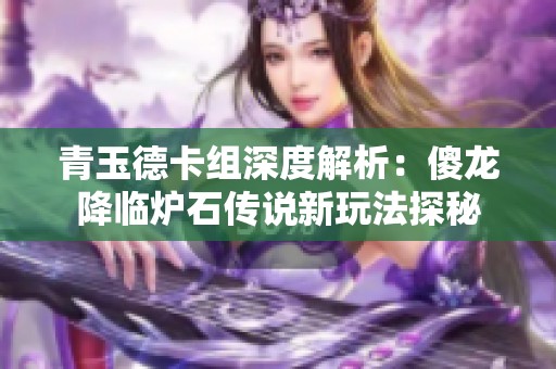 青玉德卡组深度解析：傻龙降临炉石传说新玩法探秘