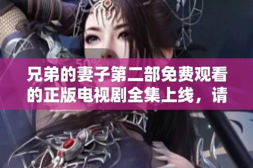 兄弟的妻子第二部免费观看的正版电视剧全集上线，请尽情观看吧