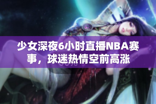 少女深夜6小时直播NBA赛事，球迷热情空前高涨