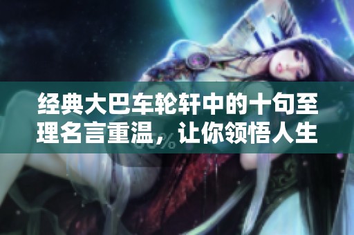 经典大巴车轮轩中的十句至理名言重温，让你领悟人生真谛与旅途风情