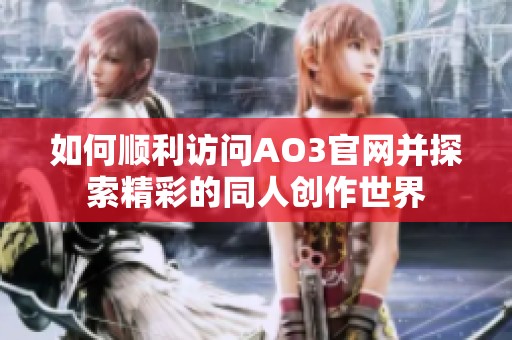 如何顺利访问AO3官网并探索精彩的同人创作世界