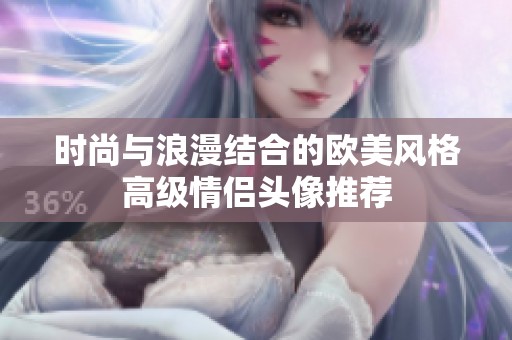 时尚与浪漫结合的欧美风格高级情侣头像推荐