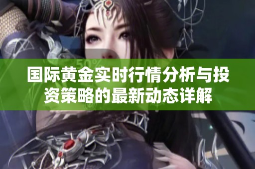 国际黄金实时行情分析与投资策略的最新动态详解