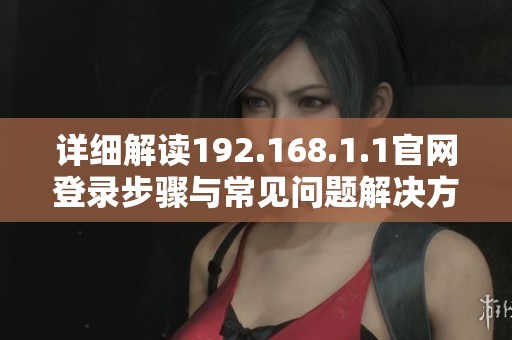 详细解读192.168.1.1官网登录步骤与常见问题解决方案