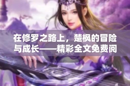 在修罗之路上，楚枫的冒险与成长——精彩全文免费阅读指南