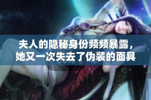 夫人的隐秘身份频频暴露，她又一次失去了伪装的面具