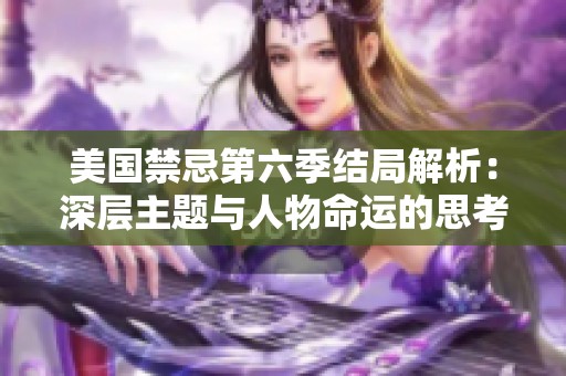 美国禁忌第六季结局解析：深层主题与人物命运的思考