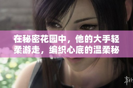 在秘密花园中，他的大手轻柔游走，编织心底的温柔秘密