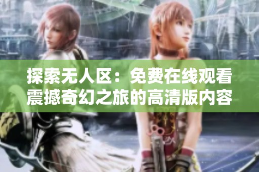 探索无人区：免费在线观看震撼奇幻之旅的高清版内容