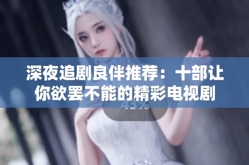 深夜追剧良伴推荐：十部让你欲罢不能的精彩电视剧