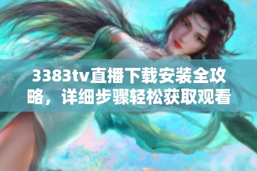 3383tv直播下载安装全攻略，详细步骤轻松获取观看平台