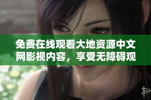 免费在线观看大地资源中文网影视内容，享受无障碍观看体验