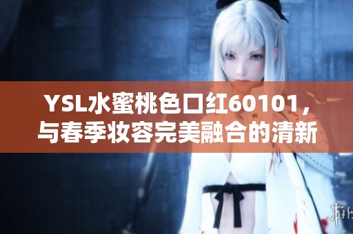 YSL水蜜桃色口红60101，与春季妆容完美融合的清新选择