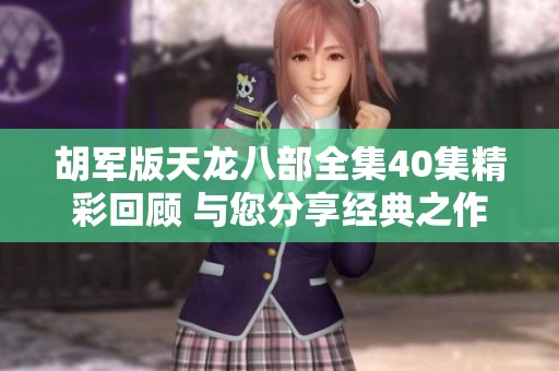 胡军版天龙八部全集40集精彩回顾 与您分享经典之作