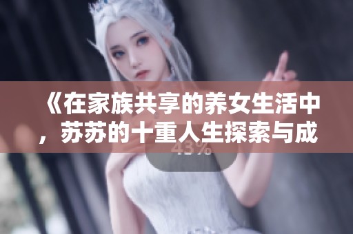 《在家族共享的养女生活中，苏苏的十重人生探索与成长之路》