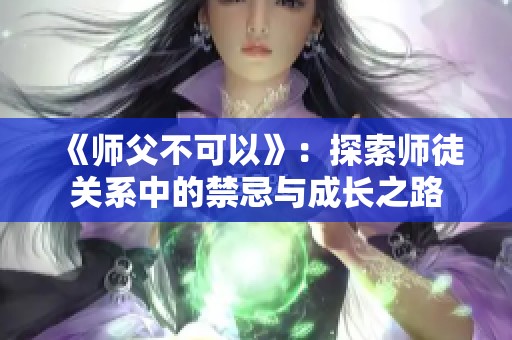 《师父不可以》：探索师徒关系中的禁忌与成长之路