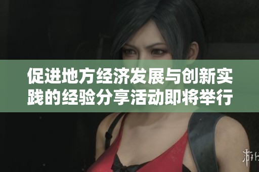 促进地方经济发展与创新实践的经验分享活动即将举行