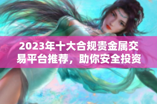 2023年十大合规贵金属交易平台推荐，助你安全投资选择