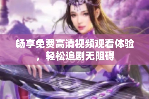 畅享免费高清视频观看体验，轻松追剧无阻碍