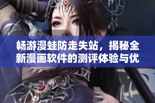 畅游漫蛙防走失站，揭秘全新漫画软件的测评体验与优势