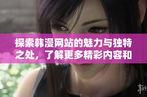 探索韩漫网站的魅力与独特之处，了解更多精彩内容和热门作品