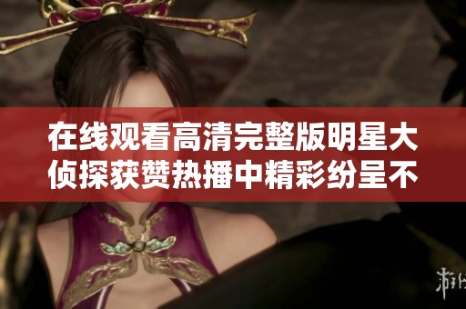 在线观看高清完整版明星大侦探获赞热播中精彩纷呈不容错过