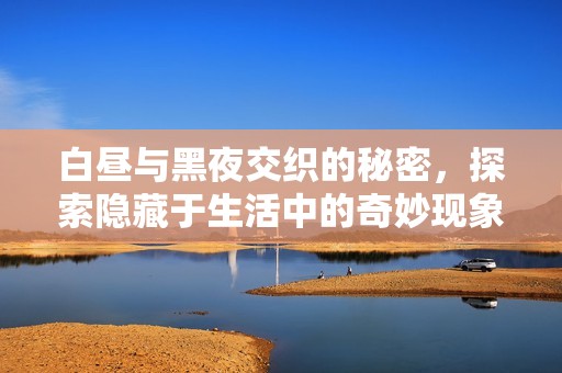 白昼与黑夜交织的秘密，探索隐藏于生活中的奇妙现象