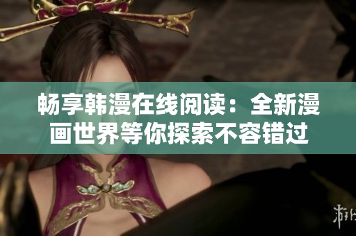 畅享韩漫在线阅读：全新漫画世界等你探索不容错过
