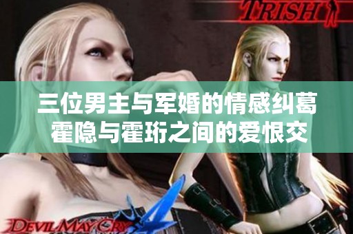 三位男主与军婚的情感纠葛 霍隐与霍珩之间的爱恨交织