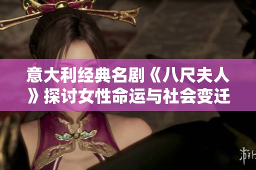 意大利经典名剧《八尺夫人》探讨女性命运与社会变迁的深刻寓意解析